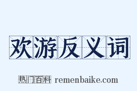 欢游反义词是什么意思的图片